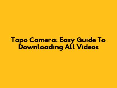 Tapo Camera: Easy Guide To Downloading All Videos