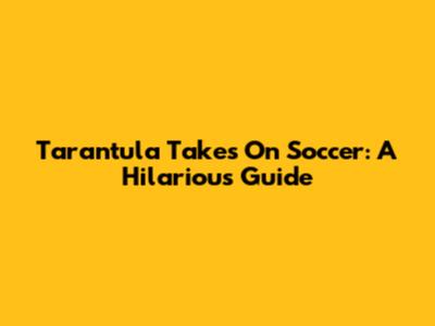 Tarantula Takes On Soccer: A Hilarious Guide