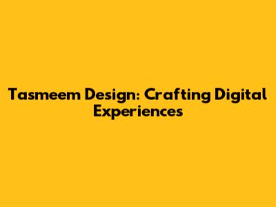 Tasmeem Design: Crafting Digital Experiences