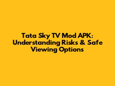 Tata Sky TV Mod APK: Understanding Risks & Safe Viewing Options
