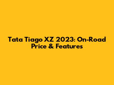 Tata Tiago XZ 2023: On-Road Price & Features