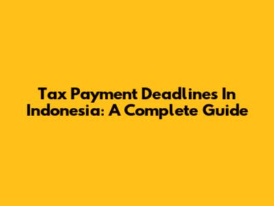 Tax Payment Deadlines In Indonesia: A Complete Guide