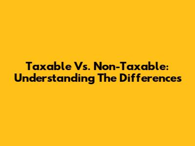 Taxable Vs. Non-Taxable: Understanding The Differences