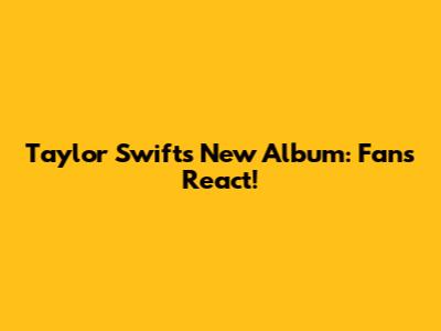 Taylor Swift's New Album: Fans React!