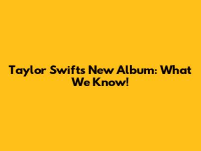 Taylor Swift's New Album: What We Know!
