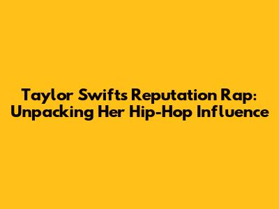 Taylor Swift's Reputation Rap: Unpacking Her Hip-Hop Influence