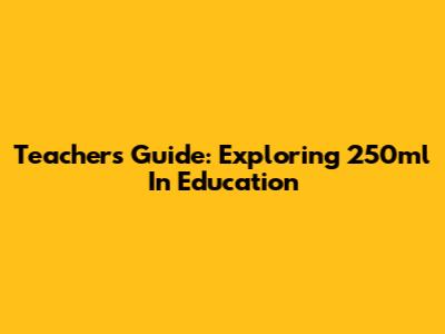 Teacher's Guide: Exploring 250ml In Education