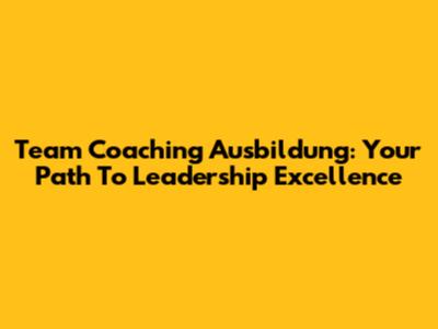 Team Coaching Ausbildung: Your Path To Leadership Excellence