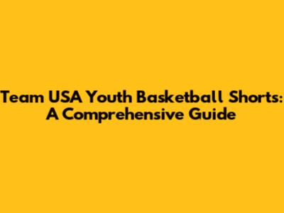 Team USA Youth Basketball Shorts: A Comprehensive Guide
