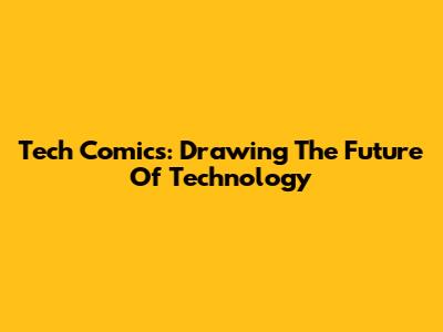 Tech Comics: Drawing The Future Of Technology