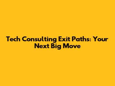 Tech Consulting Exit Paths: Your Next Big Move