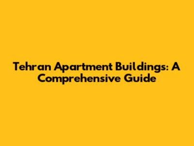 Tehran Apartment Buildings: A Comprehensive Guide