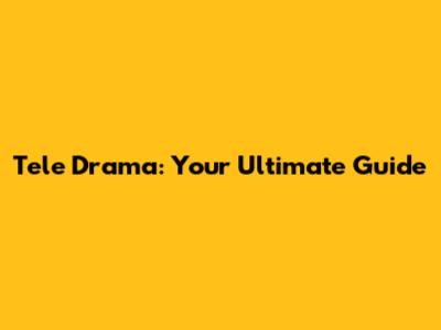 Tele Drama: Your Ultimate Guide