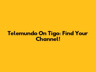 Telemundo On Tigo: Find Your Channel!