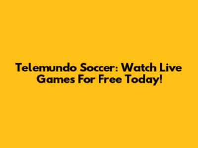 Telemundo Soccer: Watch Live Games For Free Today!