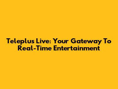 Teleplus Live: Your Gateway To Real-Time Entertainment
