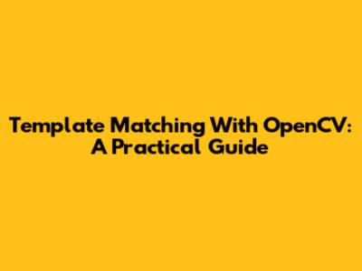 Template Matching With OpenCV: A Practical Guide