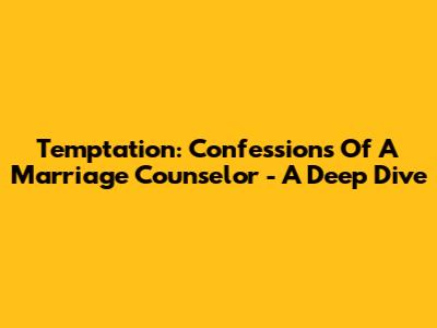 Temptation: Confessions Of A Marriage Counselor - A Deep Dive