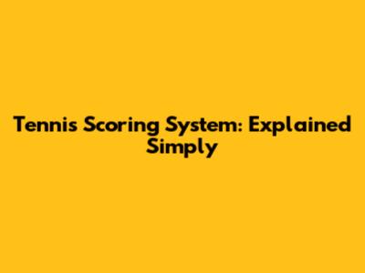 Tennis Scoring System: Explained Simply