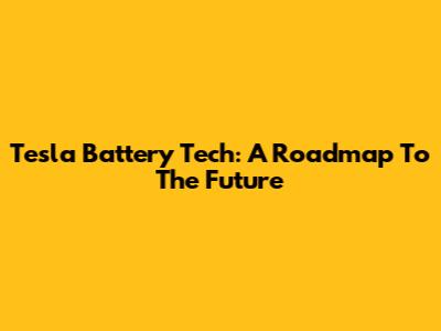 Tesla Battery Tech: A Roadmap To The Future