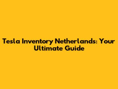 Tesla Inventory Netherlands: Your Ultimate Guide