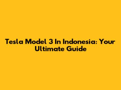 Tesla Model 3 In Indonesia: Your Ultimate Guide