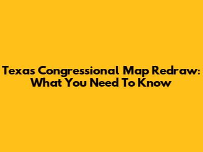 Texas Congressional Map Redraw: What You Need To Know