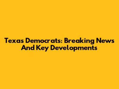 Texas Democrats: Breaking News And Key Developments