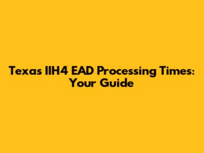 Texas IIH4 EAD Processing Times: Your Guide