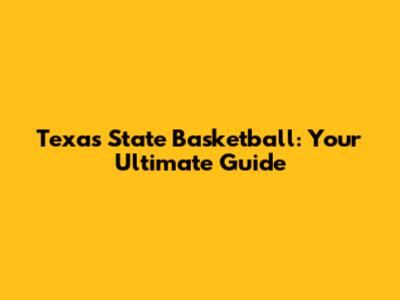 Texas State Basketball: Your Ultimate Guide
