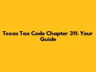 Texas Tax Code Chapter 311: Your Guide