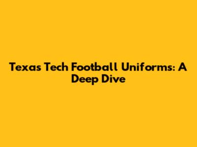 Texas Tech Football Uniforms: A Deep Dive