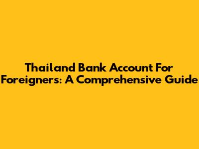 Thailand Bank Account For Foreigners: A Comprehensive Guide