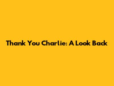 Thank You Charlie: A Look Back