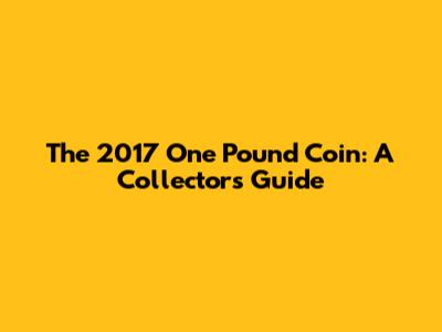 The 2017 One Pound Coin: A Collector's Guide