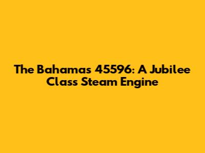 The Bahamas 45596: A Jubilee Class Steam Engine