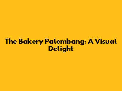 The Bakery Palembang: A Visual Delight