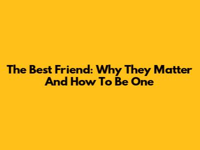 The Best Friend: Why They Matter And How To Be One
