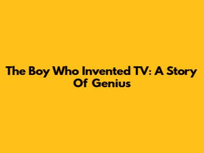 The Boy Who Invented TV: A Story Of Genius