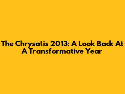The Chrysalis 2013: A Look Back At A Transformative Year