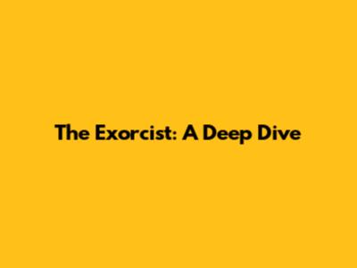 The Exorcist: A Deep Dive