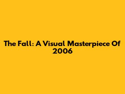 The Fall: A Visual Masterpiece Of 2006
