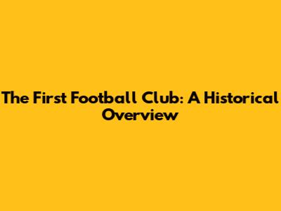 The First Football Club: A Historical Overview