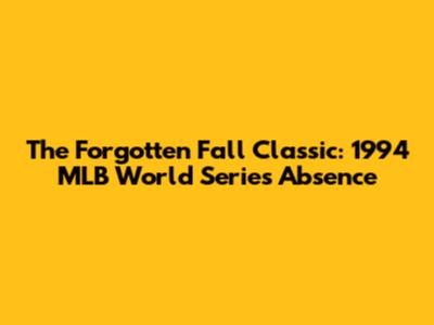 The Forgotten Fall Classic: 1994 MLB World Series Absence