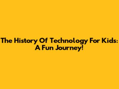 The History Of Technology For Kids: A Fun Journey!