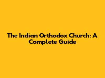 The Indian Orthodox Church: A Complete Guide