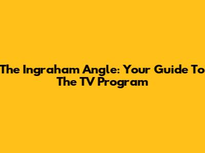 The Ingraham Angle: Your Guide To The TV Program