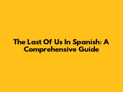 The Last Of Us In Spanish: A Comprehensive Guide