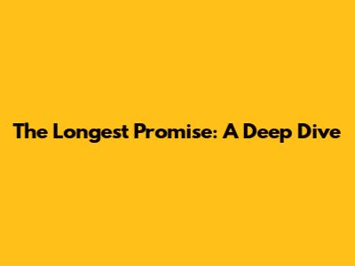 The Longest Promise: A Deep Dive