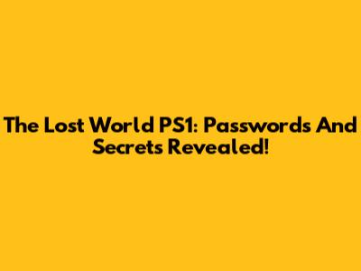 The Lost World PS1: Passwords And Secrets Revealed!